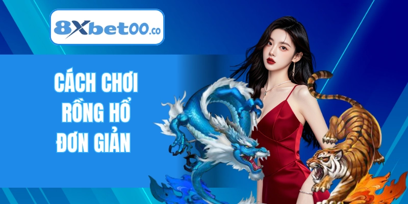 Cách chơi Dragon Tiger đơn giản, không lo thua