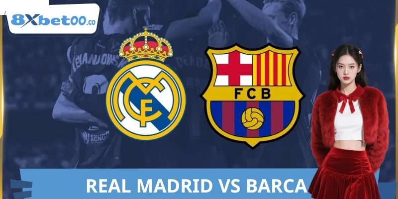 Nhận Định Real Madrid VS Barca 8XBET Hôm Nay Chuẩn Xác